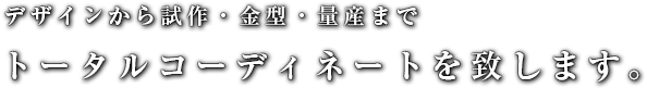 デザインから試作・金型・量産までトータルコーディネートを致します。