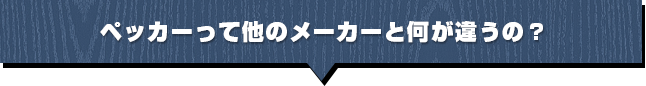 ペッカーって他のメーカーと何が違うの？