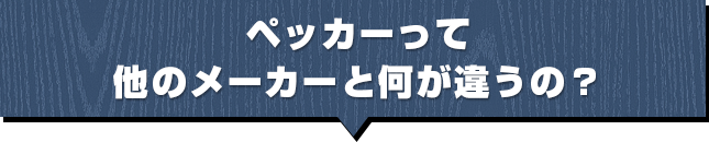 ペッカーって他のメーカーと何が違うの？